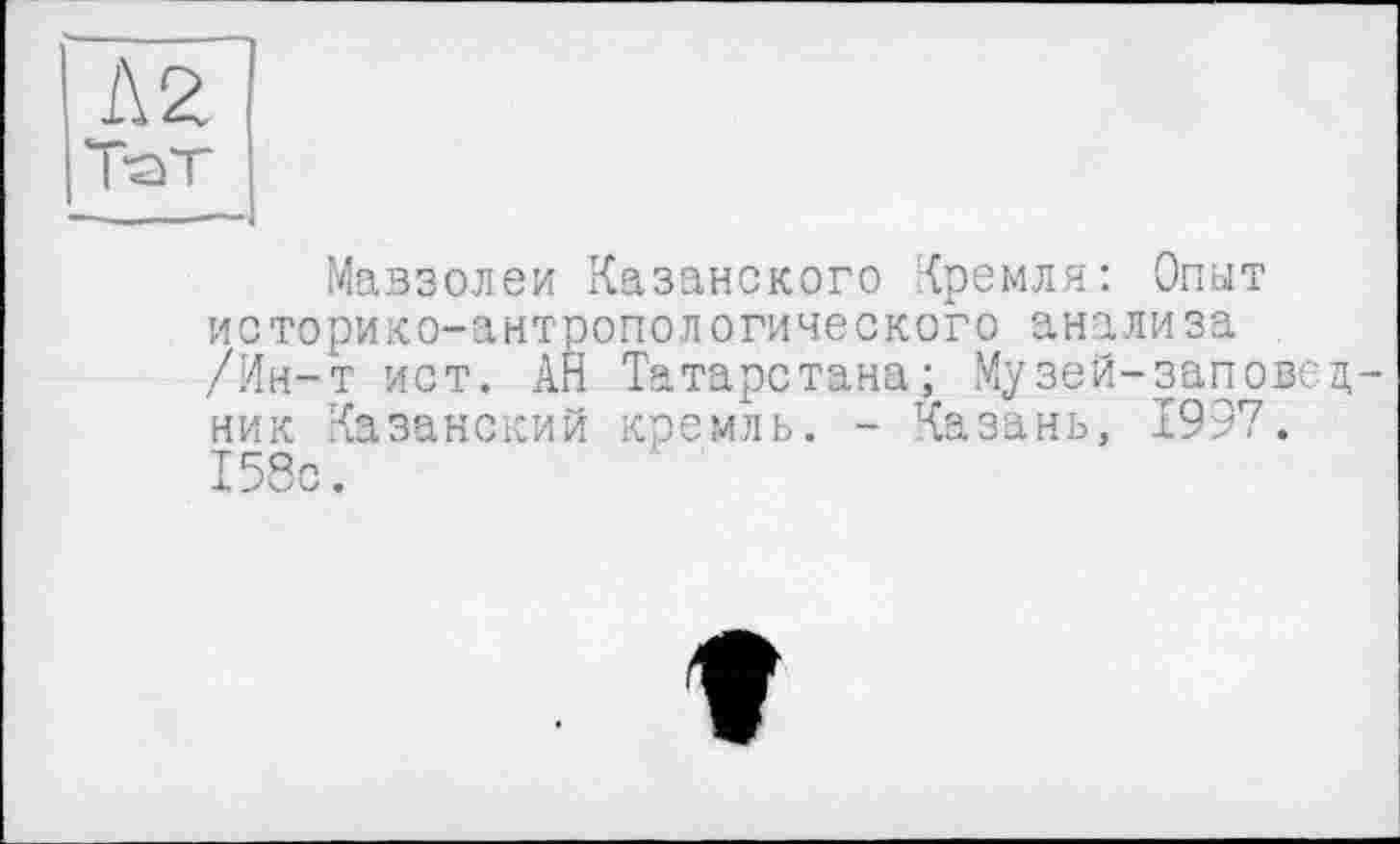 ﻿Л 2 Тат
Мавзолеи Казанского Кремля: Опыт историко-антропологического анализа /Ин-т ист. АН Татарстана; Музей-заповедник Казанский кремль. - Казань, 1997. 158с.
t